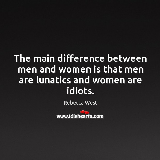 The main difference between men and women is that men are lunatics and women are idiots. Rebecca West Picture Quote