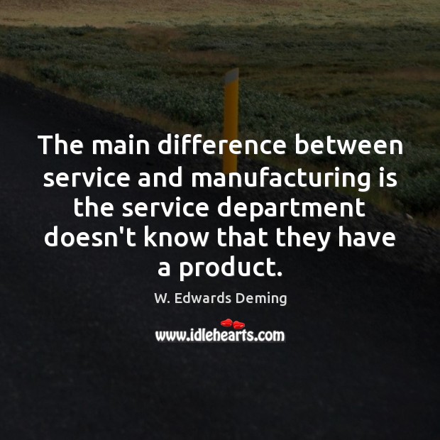 The main difference between service and manufacturing is the service department doesn’t W. Edwards Deming Picture Quote