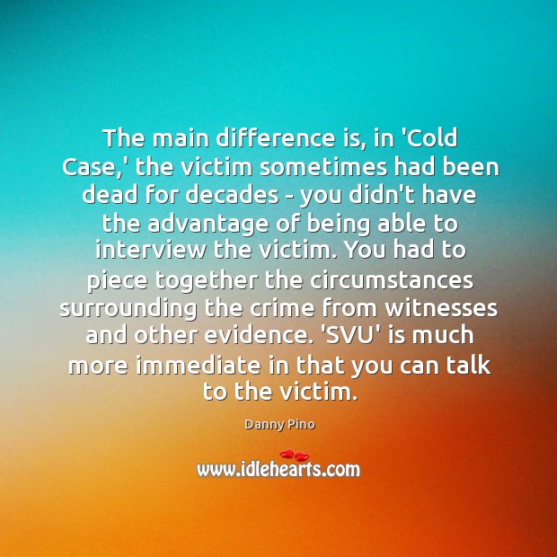The main difference is, in ‘Cold Case,’ the victim sometimes had Danny Pino Picture Quote