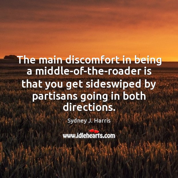 The main discomfort in being a middle-of-the-roader is that you get sideswiped Sydney J. Harris Picture Quote