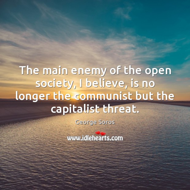 The main enemy of the open society, I believe, is no longer George Soros Picture Quote
