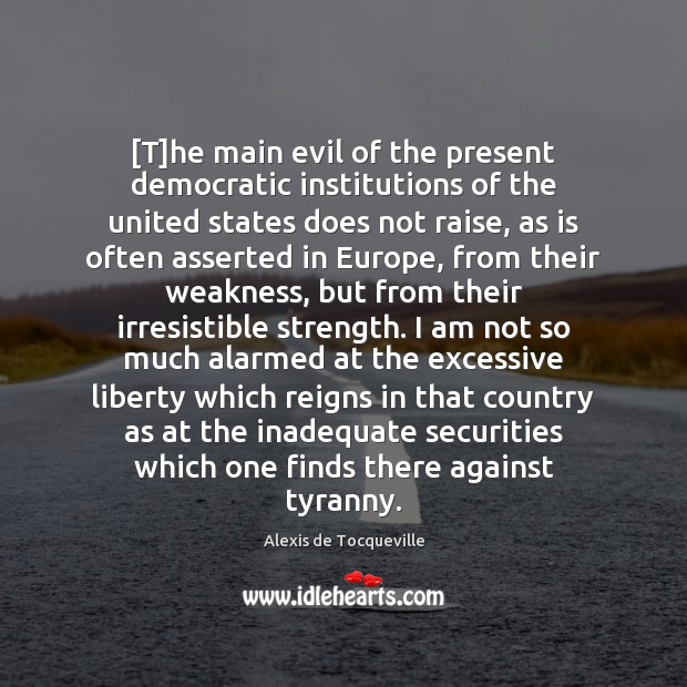 [T]he main evil of the present democratic institutions of the united Alexis de Tocqueville Picture Quote