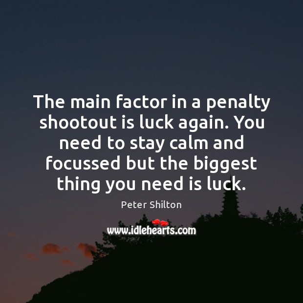 The main factor in a penalty shootout is luck again. You need Peter Shilton Picture Quote
