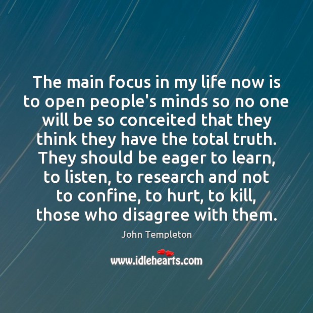 The main focus in my life now is to open people’s minds John Templeton Picture Quote