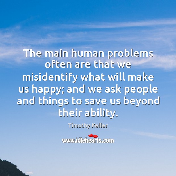The main human problems often are that we misidentify what will make Timothy Keller Picture Quote