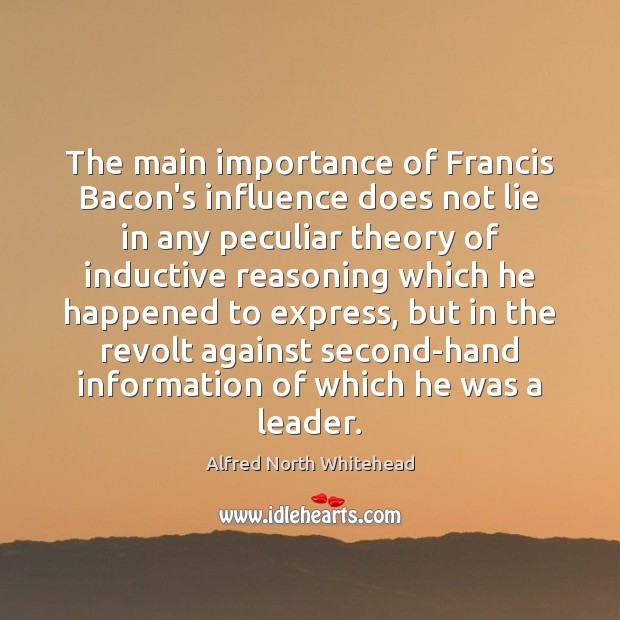 The main importance of Francis Bacon’s influence does not lie in any Alfred North Whitehead Picture Quote