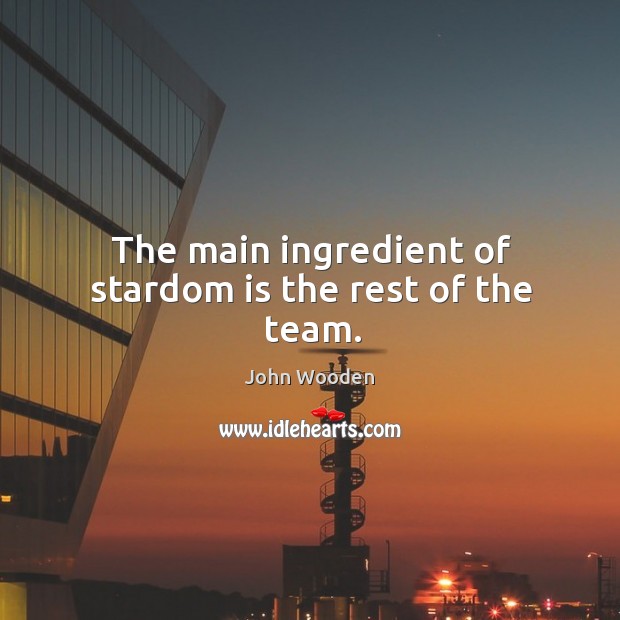 The main ingredient of stardom is the rest of the team. John Wooden Picture Quote
