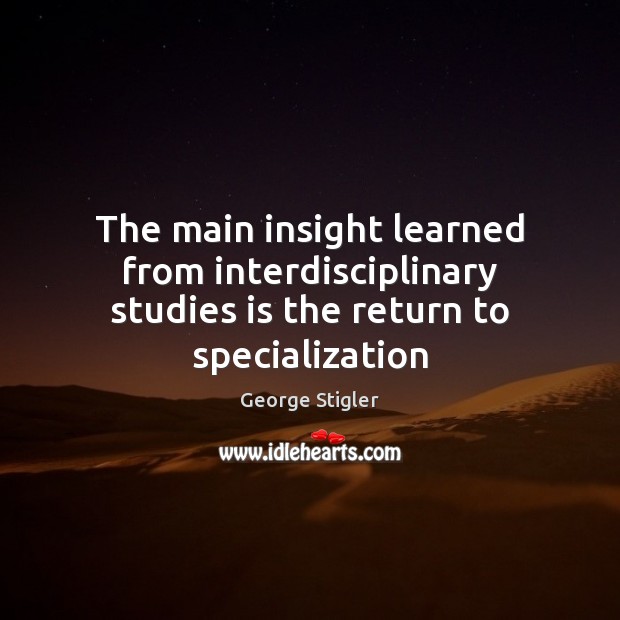 The main insight learned from interdisciplinary studies is the return to specialization Image