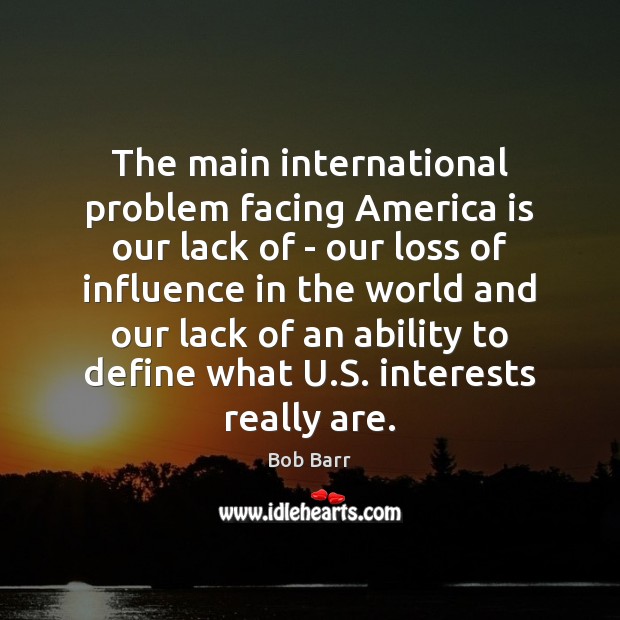 The main international problem facing America is our lack of – our Image