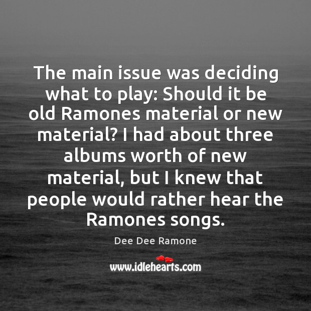 The main issue was deciding what to play: Should it be old Dee Dee Ramone Picture Quote