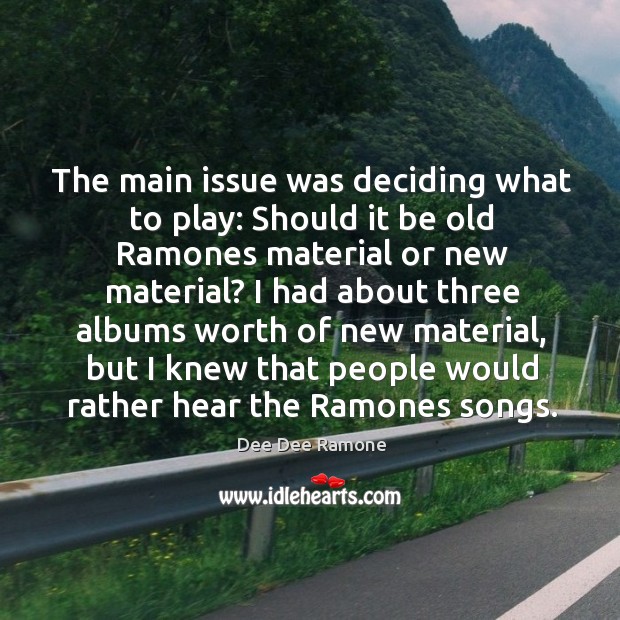 The main issue was deciding what to play: should it be old ramones material or new material? Dee Dee Ramone Picture Quote