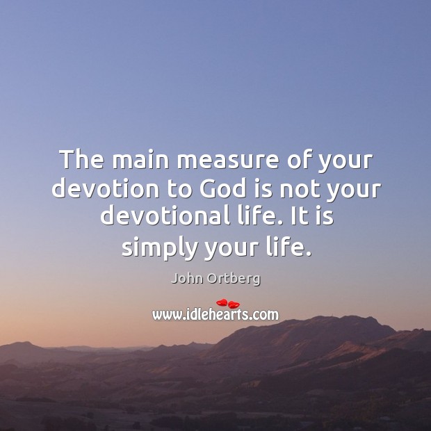The main measure of your devotion to God is not your devotional John Ortberg Picture Quote