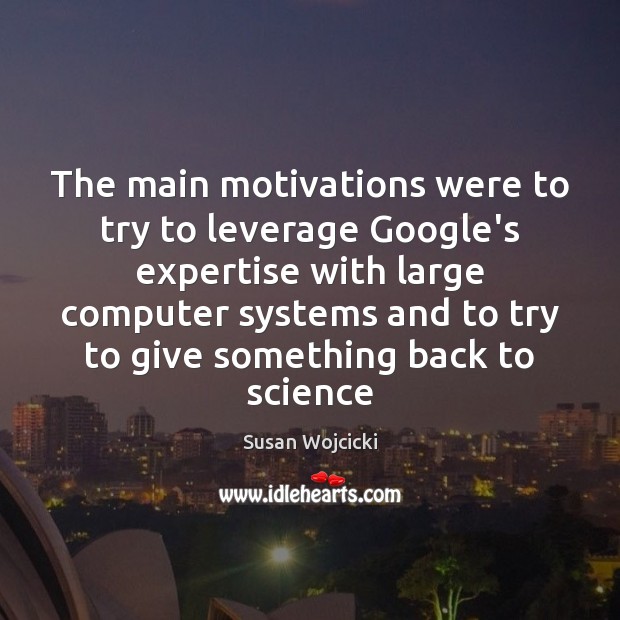 The main motivations were to try to leverage Google’s expertise with large Susan Wojcicki Picture Quote