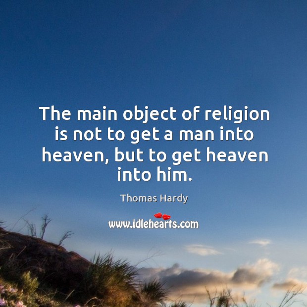 The main object of religion is not to get a man into heaven, but to get heaven into him. Image
