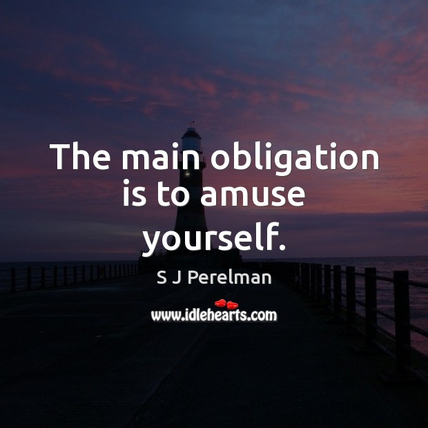The main obligation is to amuse yourself. S J Perelman Picture Quote