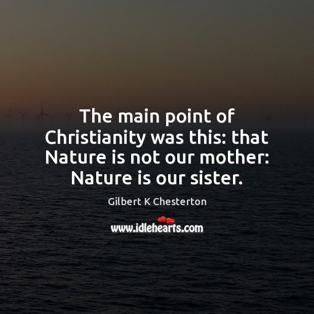 The main point of Christianity was this: that Nature is not our Image
