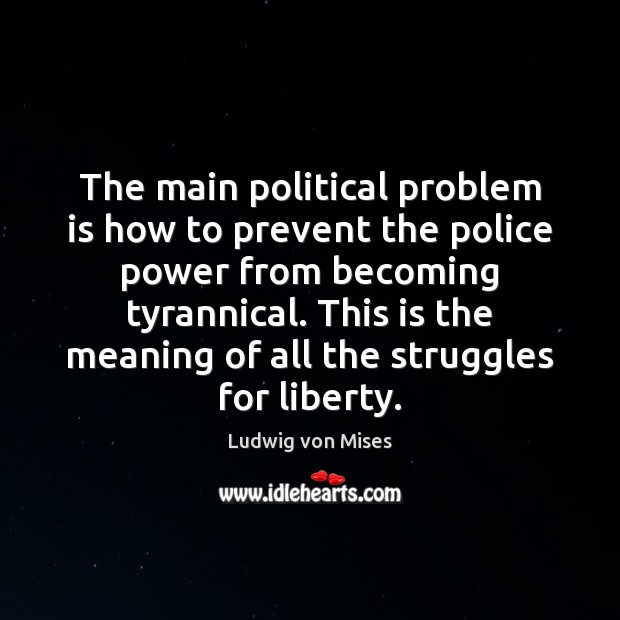 The main political problem is how to prevent the police power from Ludwig von Mises Picture Quote
