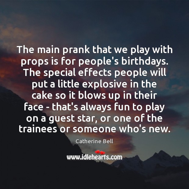 The main prank that we play with props is for people’s birthdays. Catherine Bell Picture Quote