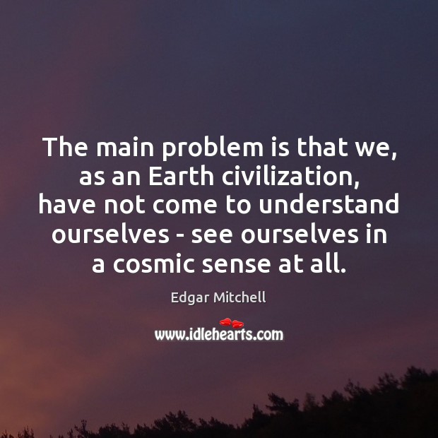 The main problem is that we, as an Earth civilization, have not Edgar Mitchell Picture Quote