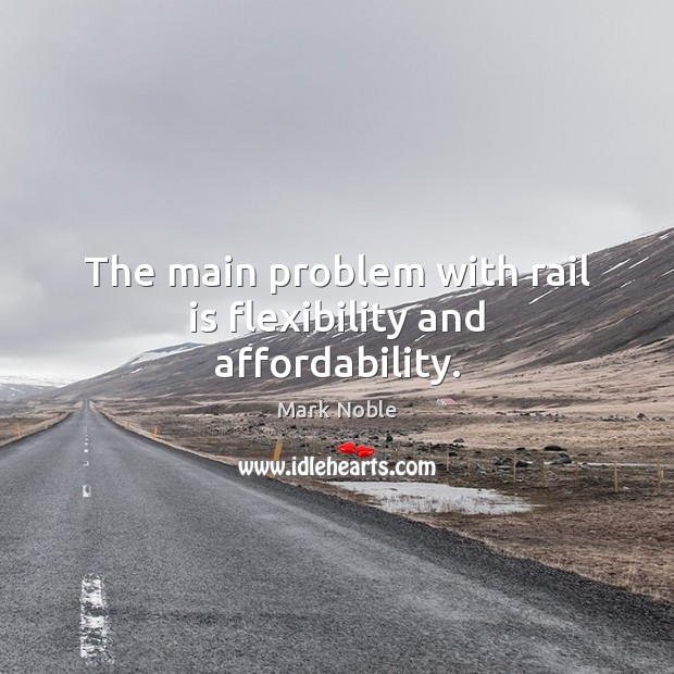 The main problem with rail is flexibility and affordability. Mark Noble Picture Quote