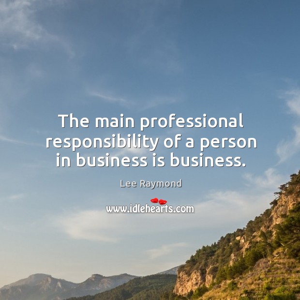The main professional responsibility of a person in business is business. Image