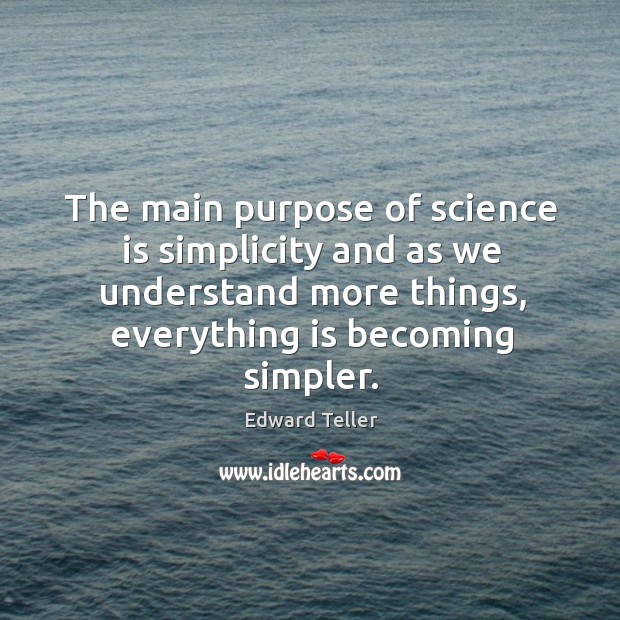 The main purpose of science is simplicity and as we understand more things, everything is becoming simpler. Image