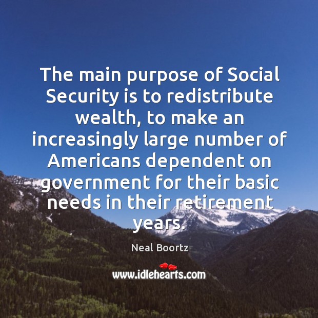 The main purpose of social security is to redistribute wealth Neal Boortz Picture Quote