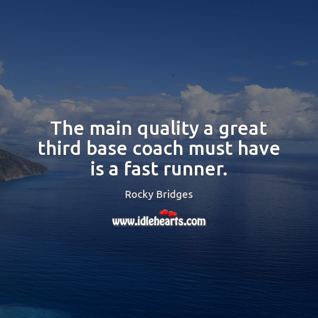 The main quality a great third base coach must have is a fast runner. Rocky Bridges Picture Quote
