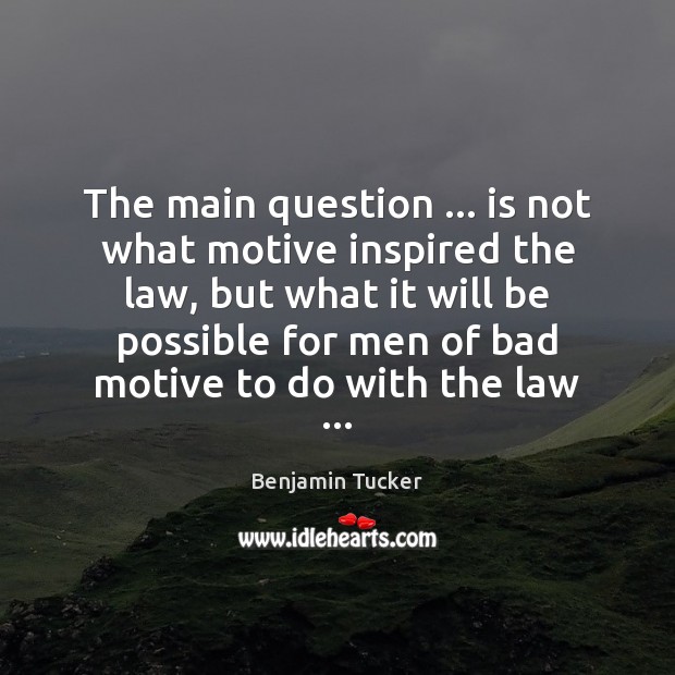 The main question … is not what motive inspired the law, but what Benjamin Tucker Picture Quote