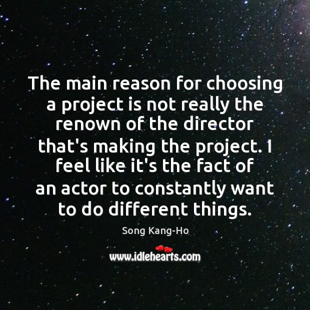 The main reason for choosing a project is not really the renown Song Kang-Ho Picture Quote