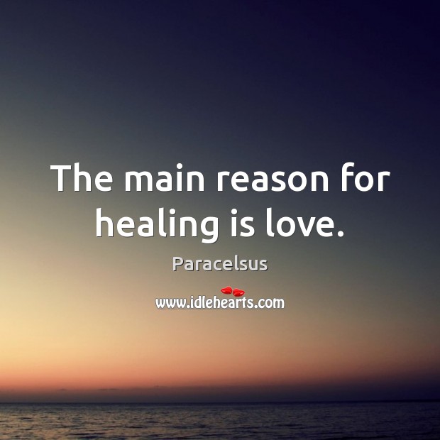 The main reason for healing is love. Paracelsus Picture Quote