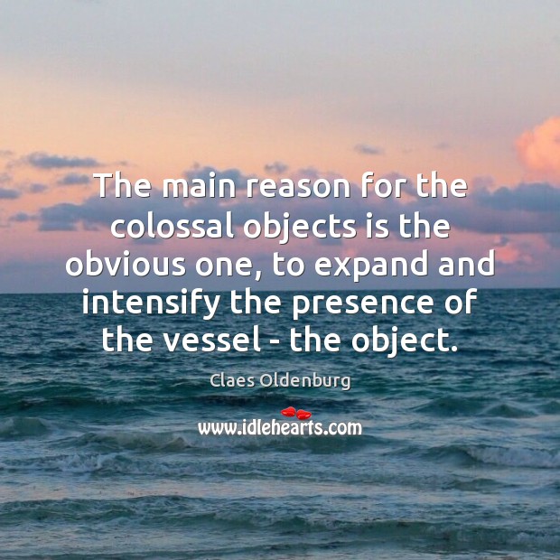 The main reason for the colossal objects is the obvious one, to Claes Oldenburg Picture Quote