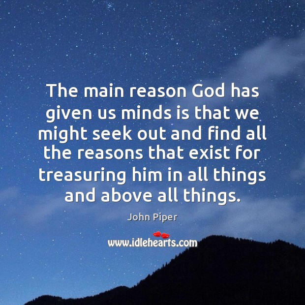 The main reason God has given us minds is that we might John Piper Picture Quote