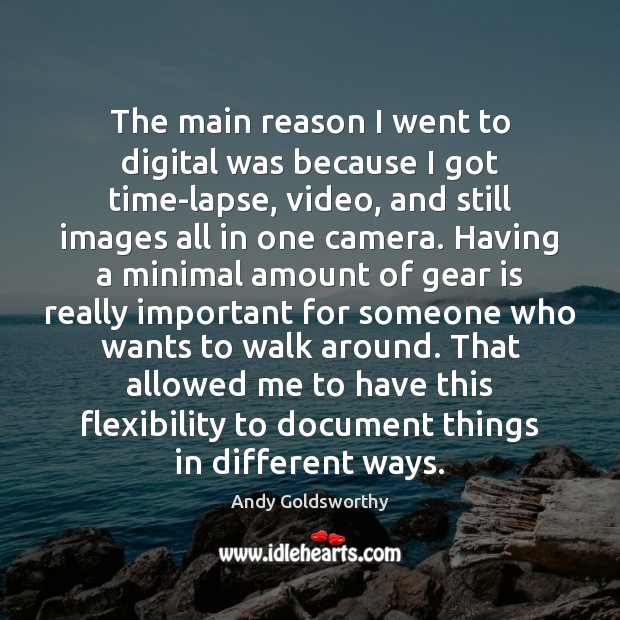 The main reason I went to digital was because I got time-lapse, Andy Goldsworthy Picture Quote