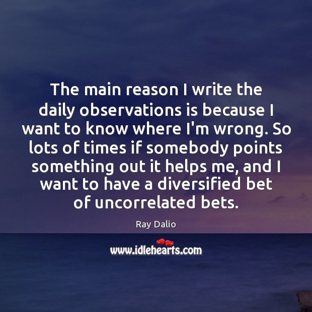 The main reason I write the daily observations is because I want Ray Dalio Picture Quote