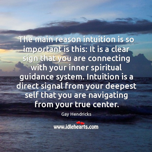 The main reason intuition is so important is this: It is a Gay Hendricks Picture Quote