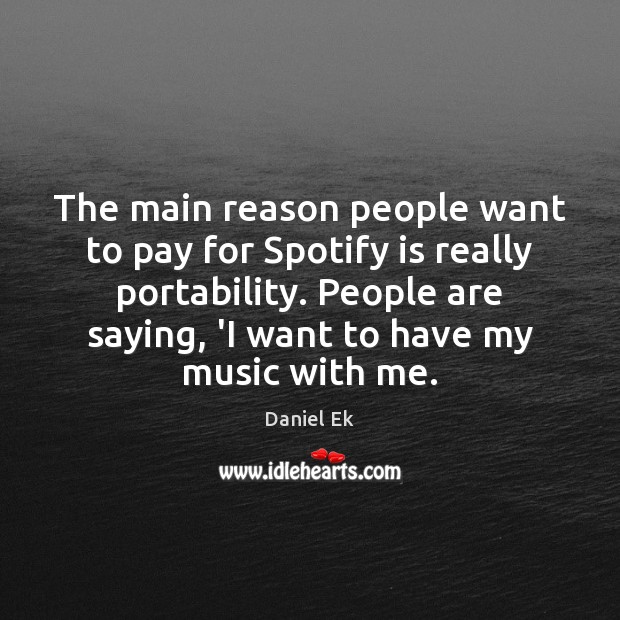 The main reason people want to pay for Spotify is really portability. Daniel Ek Picture Quote