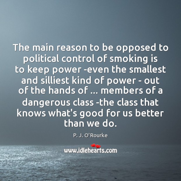 The main reason to be opposed to political control of smoking is P. J. O’Rourke Picture Quote
