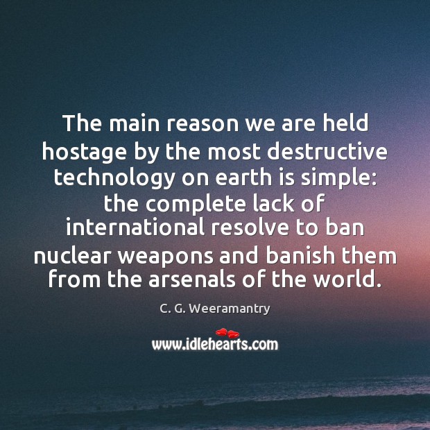 The main reason we are held hostage by the most destructive technology C. G. Weeramantry Picture Quote