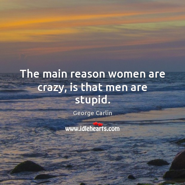 The main reason women are crazy, is that men are stupid. George Carlin Picture Quote
