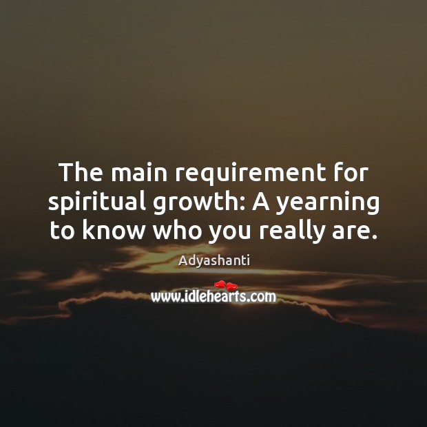 The main requirement for spiritual growth: A yearning to know who you really are. Adyashanti Picture Quote
