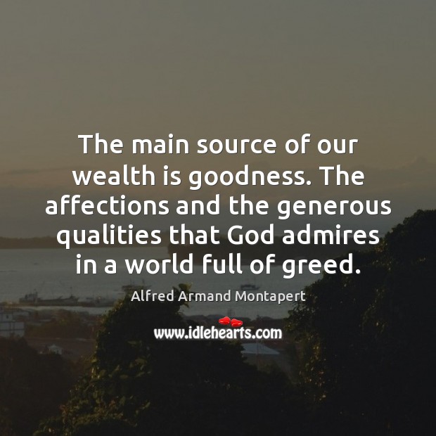 The main source of our wealth is goodness. The affections and the Alfred Armand Montapert Picture Quote