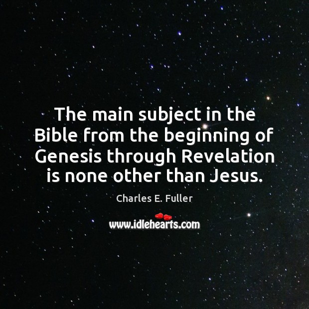 The main subject in the Bible from the beginning of Genesis through Charles E. Fuller Picture Quote