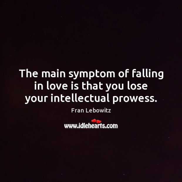 The main symptom of falling in love is that you lose your intellectual prowess. Fran Lebowitz Picture Quote