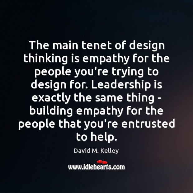 The main tenet of design thinking is empathy for the people you’re David M. Kelley Picture Quote