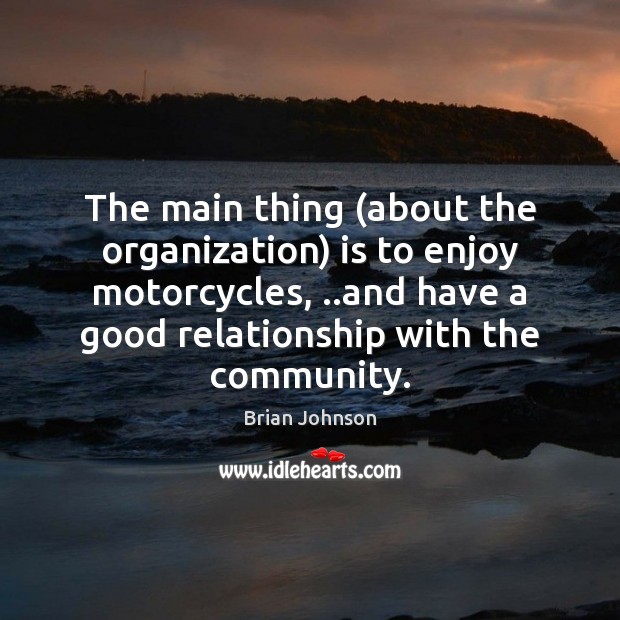 The main thing (about the organization) is to enjoy motorcycles, ..and have Brian Johnson Picture Quote
