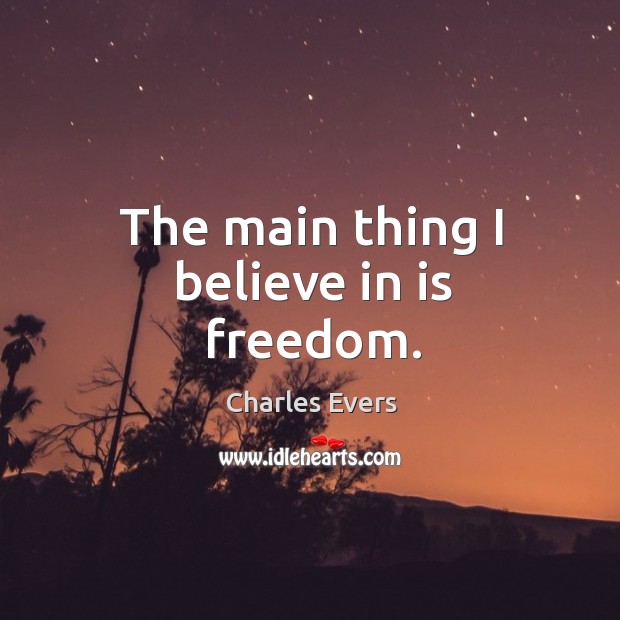 The main thing I believe in is freedom. Charles Evers Picture Quote