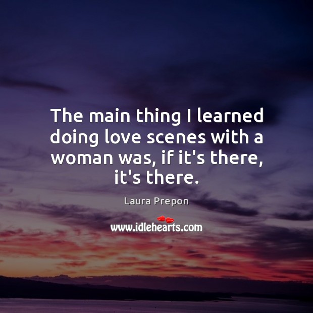 The main thing I learned doing love scenes with a woman was, if it’s there, it’s there. Laura Prepon Picture Quote