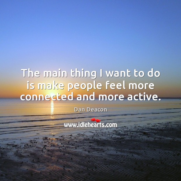 The main thing I want to do is make people feel more connected and more active. Image