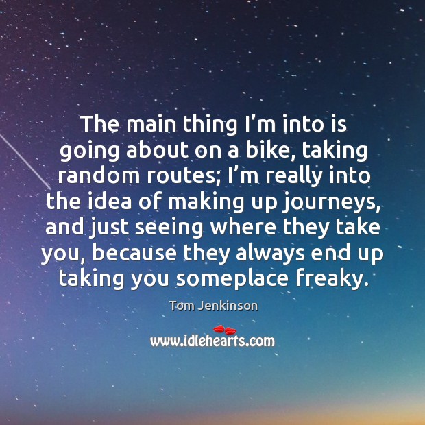 The main thing I’m into is going about on a bike, taking random routes; Tom Jenkinson Picture Quote